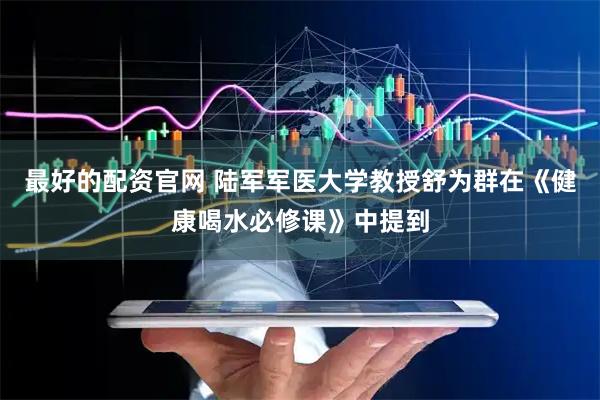最好的配资官网 陆军军医大学教授舒为群在《健康喝水必修课》中提到