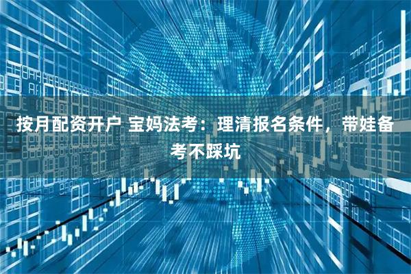 按月配资开户 宝妈法考：理清报名条件，带娃备考不踩坑