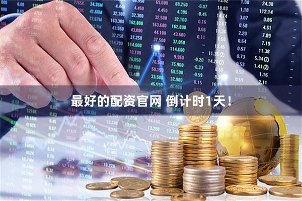 最好的配资官网 倒计时1天！